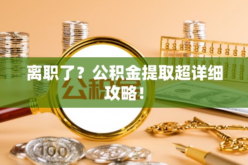 梅列离职了？公积金提取超详细攻略！