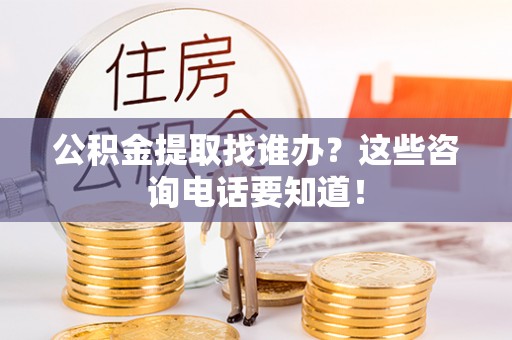梅列公积金提取找谁办？这些咨询电话要知道！