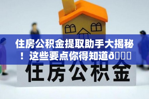 梅列住房公积金提取助手大揭秘！这些要点你得知道😎