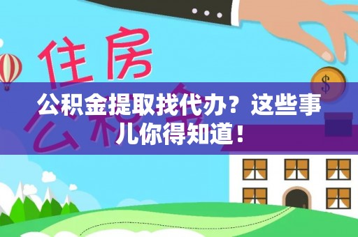 梅列公积金提取找代办？这些事儿你得知道！