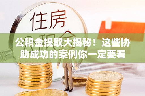 梅列公积金提取大揭秘！这些协助成功的案例你一定要看