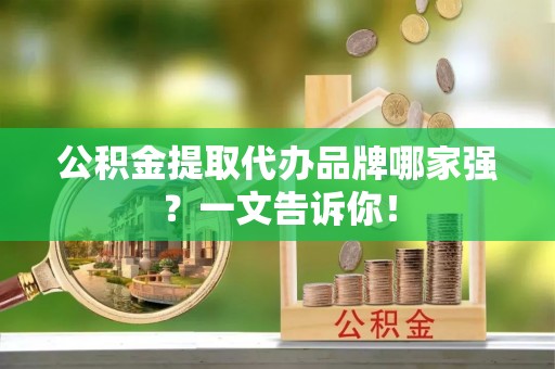 梅列公积金提取代办品牌哪家强？一文告诉你！
