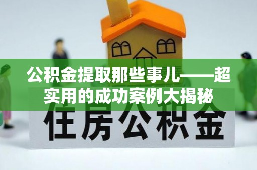 梅列公积金提取那些事儿——超实用的成功案例大揭秘