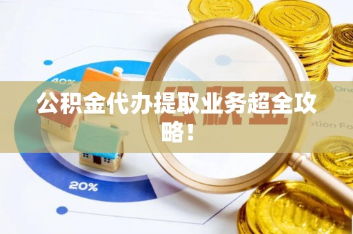 梅列公积金代办提取业务超全攻略！