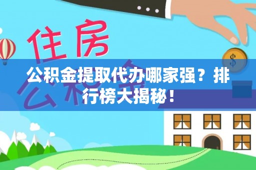 梅列公积金提取代办哪家强？排行榜大揭秘！