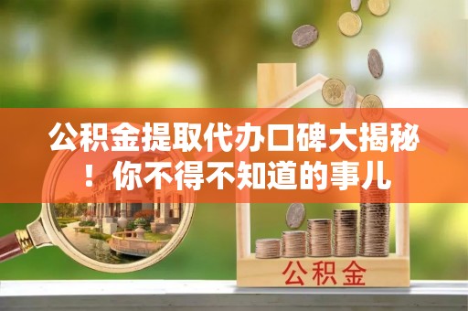 梅列公积金提取代办口碑大揭秘！你不得不知道的事儿