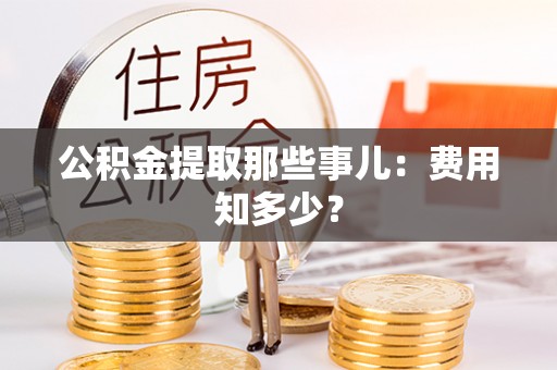 梅列公积金提取那些事儿：费用知多少？