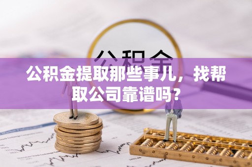 梅列公积金提取那些事儿，找帮取公司靠谱吗？