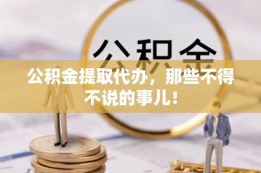 梅列公积金提取代办，那些不得不说的事儿！