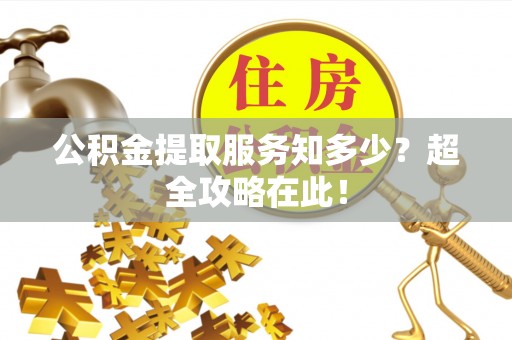 梅列公积金提取服务知多少？超全攻略在此！