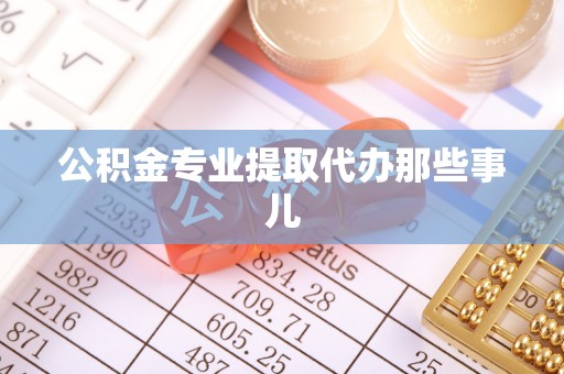 梅列公积金专业提取代办那些事儿
