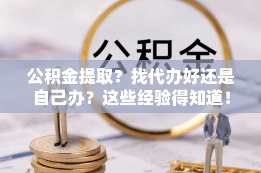 梅列公积金提取？找代办好还是自己办？这些经验得知道！