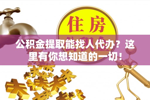 梅列公积金提取能找人代办？这里有你想知道的一切！