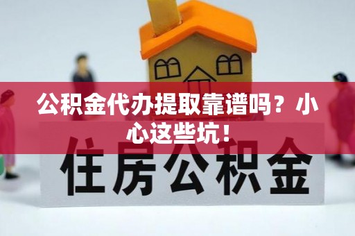 梅列公积金代办提取靠谱吗？小心这些坑！
