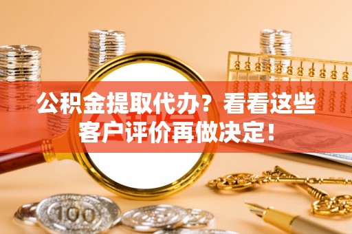 梅列公积金提取代办？看看这些客户评价再做决定！