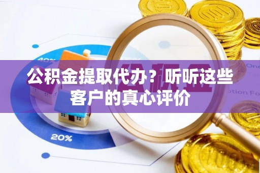 梅列公积金提取代办？听听这些客户的真心评价