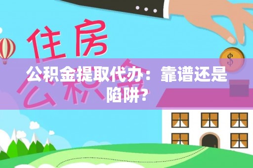 梅列公积金提取代办：靠谱还是陷阱？