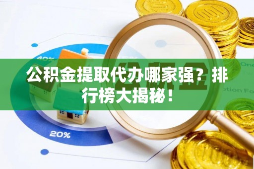 梅列公积金提取代办哪家强？排行榜大揭秘！