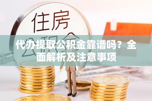 梅列代办提取公积金靠谱吗？全面解析及注意事项