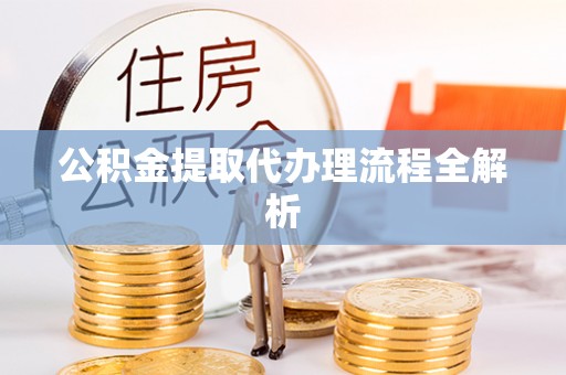 梅列公积金提取代办理流程全解析