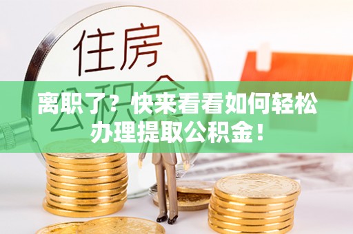 梅列离职了？快来看看如何轻松办理提取公积金！