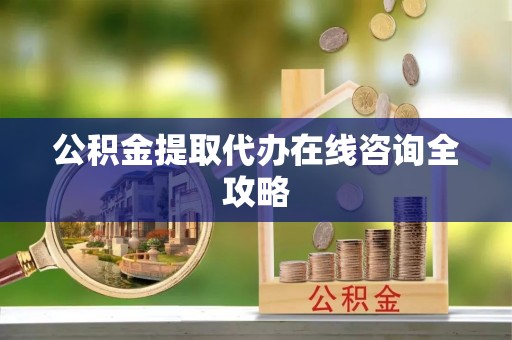 梅列公积金提取代办在线咨询全攻略