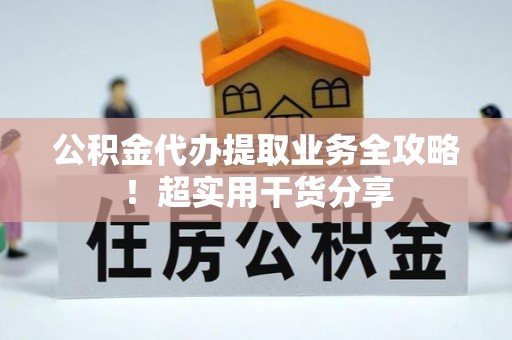 梅列公积金代办提取业务全攻略！超实用干货分享