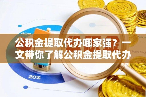 梅列公积金提取代办哪家强？一文带你了解公积金提取代办机构排名及相关知识
