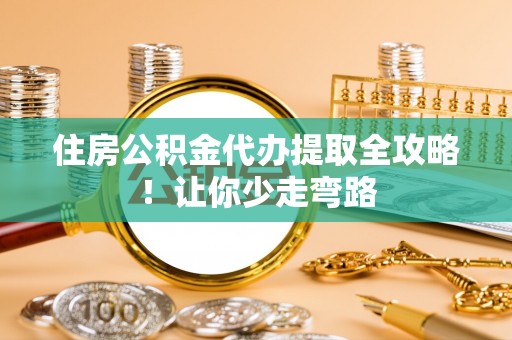 梅列住房公积金代办提取全攻略！让你少走弯路