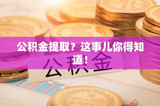 梅列公积金提取？这事儿你得知道！