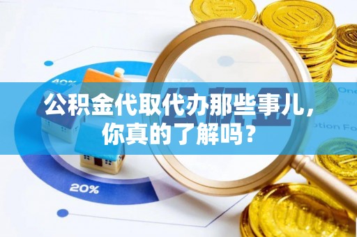 梅列公积金代取代办那些事儿，你真的了解吗？