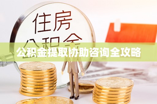 梅列公积金提取协助咨询全攻略