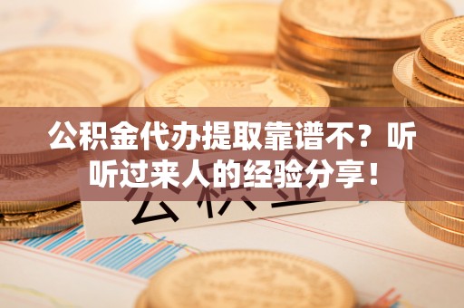 梅列公积金代办提取靠谱不？听听过来人的经验分享！