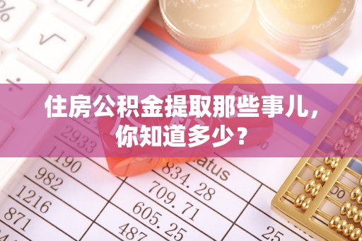 梅列住房公积金提取那些事儿，你知道多少？
