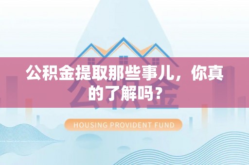 梅列公积金提取那些事儿，你真的了解吗？