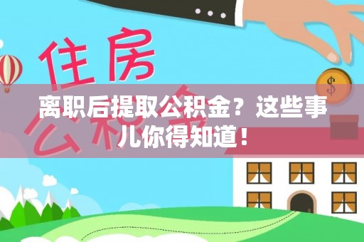 梅列离职后提取公积金？这些事儿你得知道！