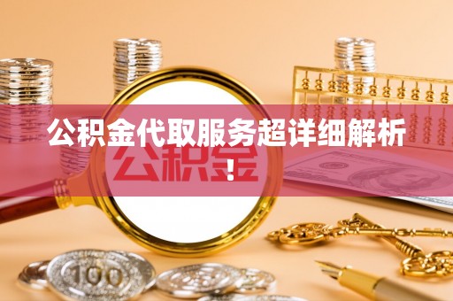梅列公积金代取服务超详细解析！