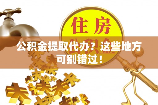 梅列公积金提取代办？这些地方可别错过！
