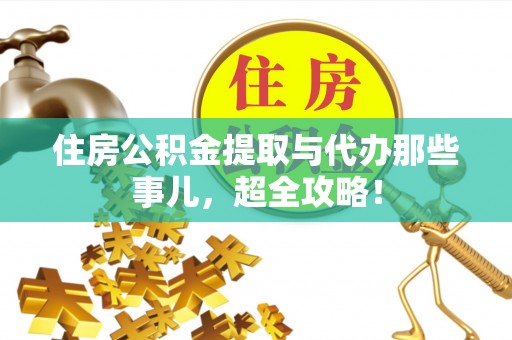 梅列住房公积金提取与代办那些事儿，超全攻略！