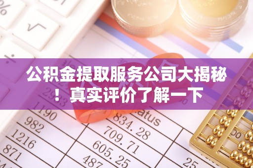 梅列公积金提取服务公司大揭秘！真实评价了解一下