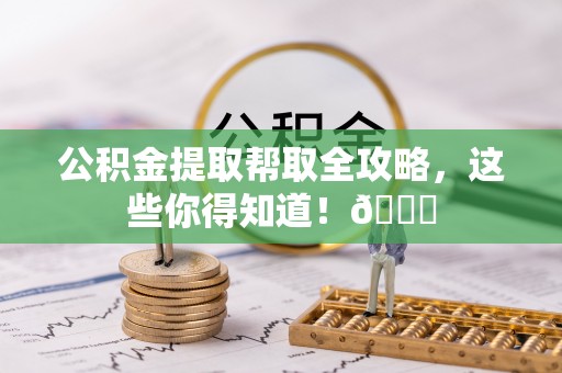 梅列公积金提取帮取全攻略，这些你得知道！😎