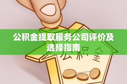 梅列公积金提取服务公司评价及选择指南