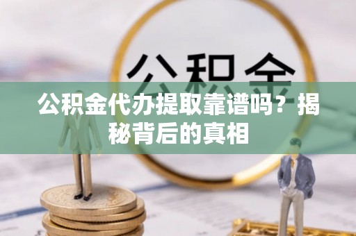 梅列公积金代办提取靠谱吗？揭秘背后的真相