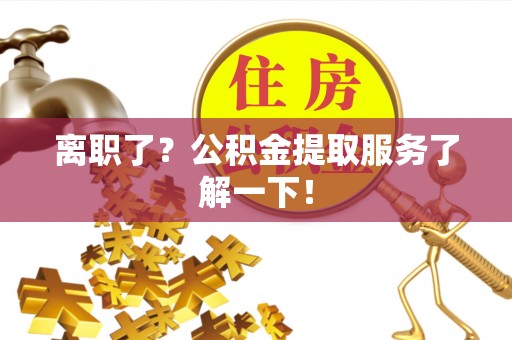 梅列离职了？公积金提取服务了解一下！