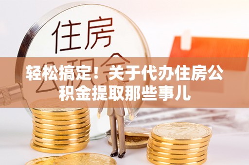 梅列轻松搞定！关于代办住房公积金提取那些事儿