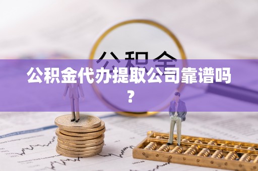 梅列公积金代办提取公司靠谱吗？