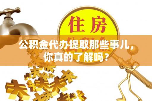 梅列公积金代办提取那些事儿，你真的了解吗？