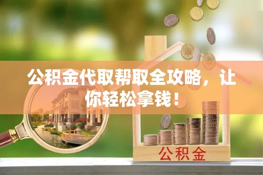 梅列公积金代取帮取全攻略，让你轻松拿钱！