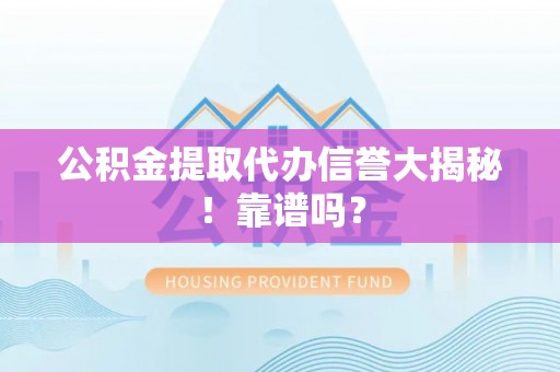 梅列公积金提取代办信誉大揭秘！靠谱吗？