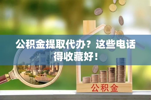 梅列公积金提取代办？这些电话得收藏好！